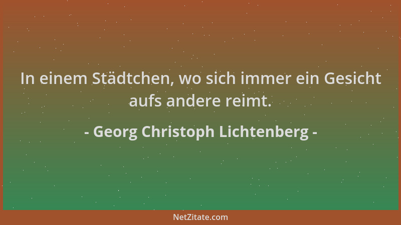Georg Christoph Lichtenberg - In einem Städtchen, wo sich immer ein Gesicht aufs andere reimt....