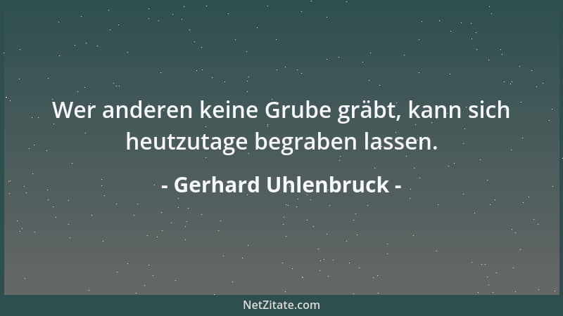 Gerhard Uhlenbruck - Wer anderen keine Grube gräbt, kann sich heutzutage begraben lassen....