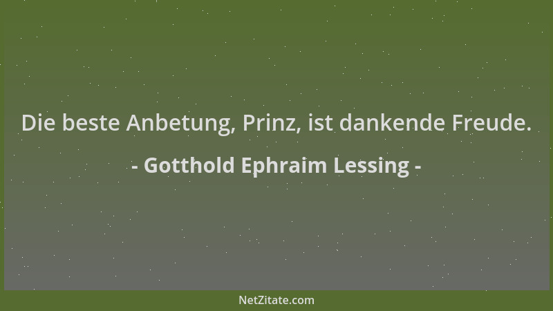 Gotthold Ephraim Lessing - Die beste Anbetung, Prinz, ist dankende Freude....