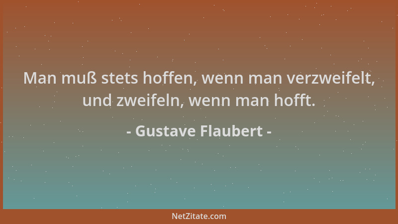 Gustave Flaubert - Man muß stets hoffen, wenn man verzweifelt, und zweifeln, wenn man hofft....