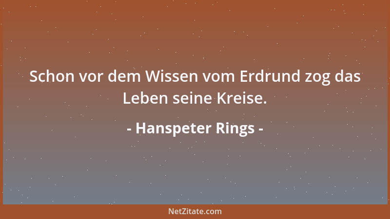 Hanspeter Rings - Schon vor dem Wissen vom Erdrund zog das Leben seine Kreise....