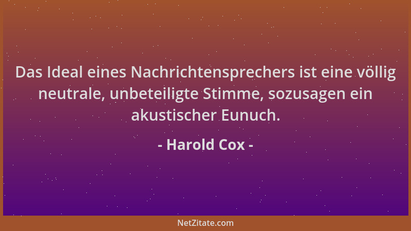 Harold Cox - Das Ideal eines Nachrichtensprechers ist eine völlig neutrale, unbeteiligte Stimme, sozusagen ein akustischer...