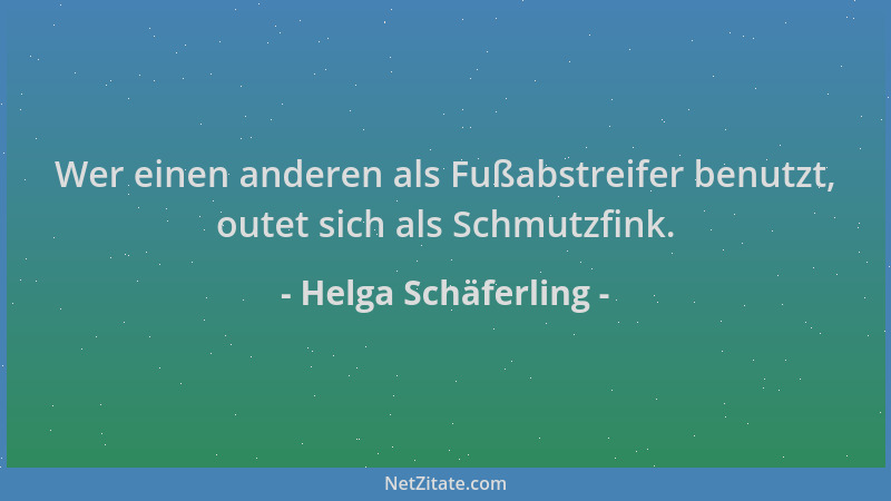 Helga Schäferling - Wer einen anderen als Fußabstreifer benutzt, outet sich als Schmutzfink....