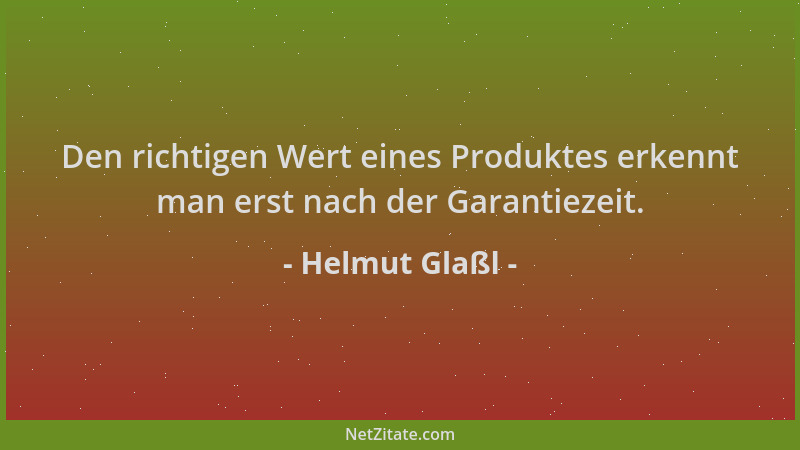 Helmut Glaßl - Den richtigen Wert eines Produktes erkennt man erst nach der Garantiezeit....