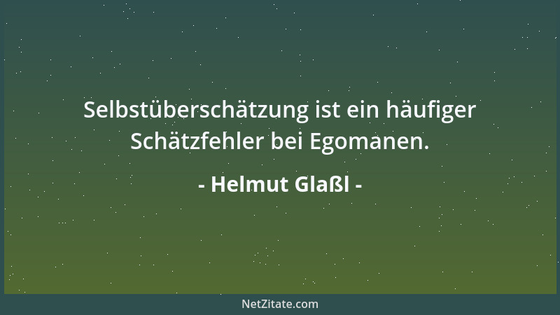 Helmut Glaßl - Selbstüberschätzung ist ein häufiger Schätzfehler bei Egomanen....