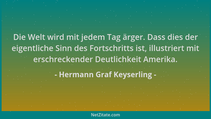 Hermann Graf Keyserling - Die Welt wird mit jedem Tag ärger. Dass dies der eigentliche Sinn des Fortschritts ist, illustrie...