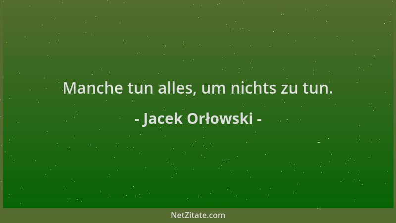 Jacek Orłowski - Manche tun alles, um nichts zu tun....