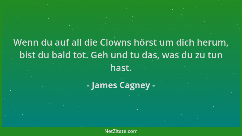 James Cagney - Wenn du auf all die Clowns hörst um dich herum, bist du bald tot. Geh und tu das, was du zu tun hast....