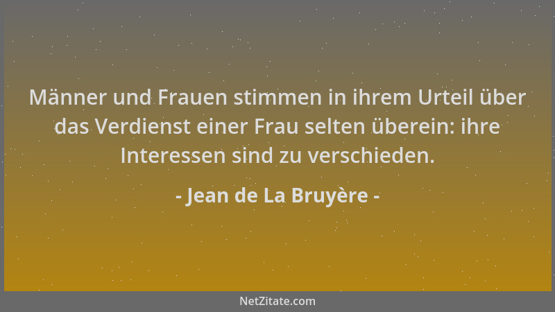 Jean de La Bruyère - Männer und Frauen stimmen in ihrem Urteil über das Verdienst einer Frau selten überein: ihre Interesse...