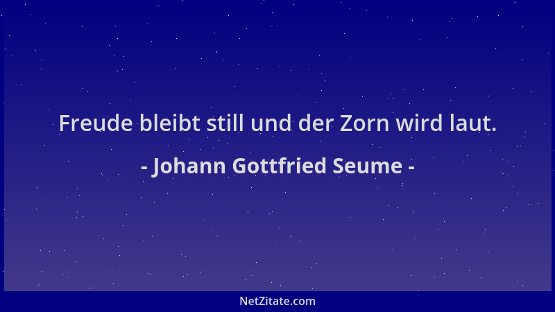 Johann Gottfried Seume - Freude bleibt still und der Zorn wird laut....