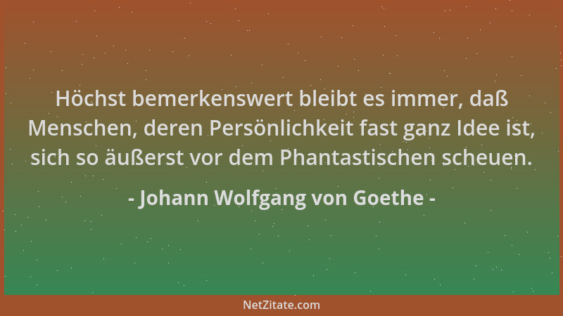 Johann Wolfgang von Goethe - Höchst bemerkenswert bleibt es immer, daß Menschen, deren Persönlichkeit fast ganz Idee ist, s...
