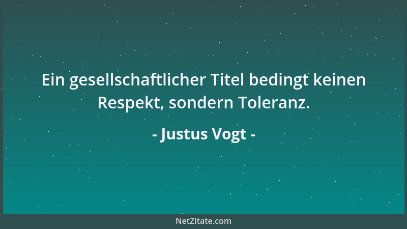 Justus Vogt - Ein gesellschaftlicher Titel bedingt keinen Respekt, sondern Toleranz....