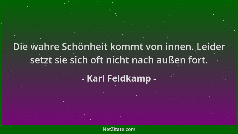 Karl Feldkamp - Die wahre Schönheit kommt von innen. Leider setzt sie sich oft nicht nach außen fort....