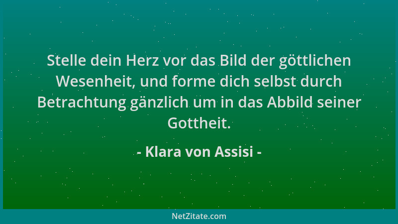 Klara von Assisi - Stelle dein Herz vor das Bild der göttlichen Wesenheit, und forme dich selbst durch Betrachtung gänzlich...