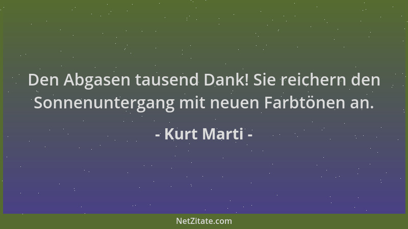 Kurt Marti - Den Abgasen tausend Dank! Sie reichern den Sonnenuntergang mit neuen Farbtönen an....