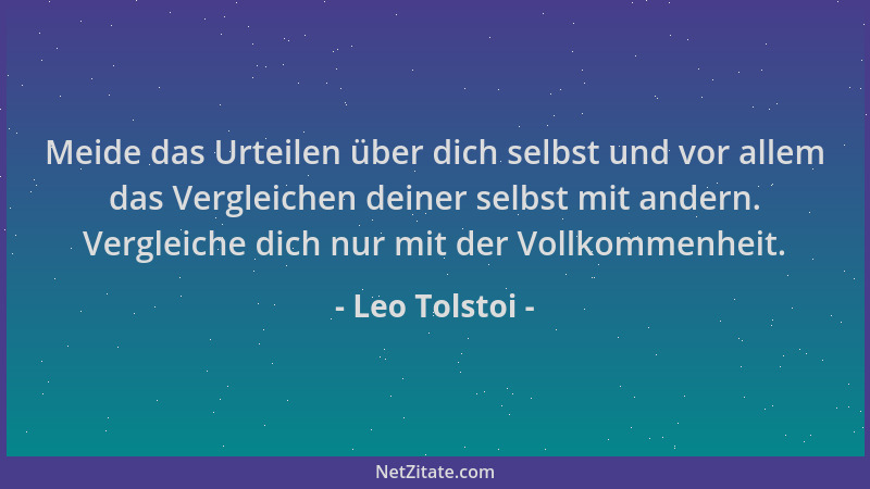Leo Tolstoi - Meide das Urteilen über dich selbst und vor allem das Vergleichen deiner selbst mit andern. Vergleiche dich n...