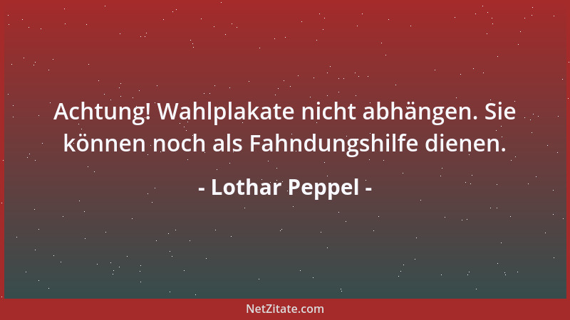Lothar Peppel - Achtung! Wahlplakate nicht abhängen. Sie können noch als Fahndungshilfe dienen....