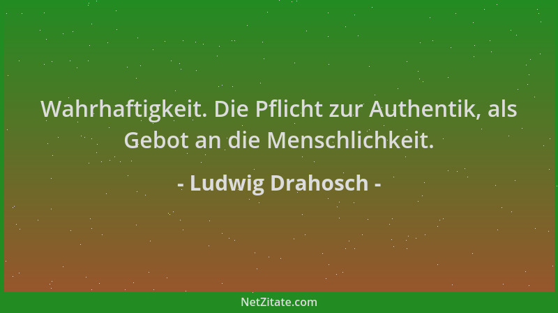 Ludwig Drahosch - Wahrhaftigkeit. Die Pflicht zur Authentik, als Gebot an die Menschlichkeit....