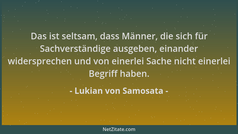 Lukian von Samosata - Das ist seltsam, dass Männer, die sich für Sachverständige ausgeben, einander widersprechen und von e...