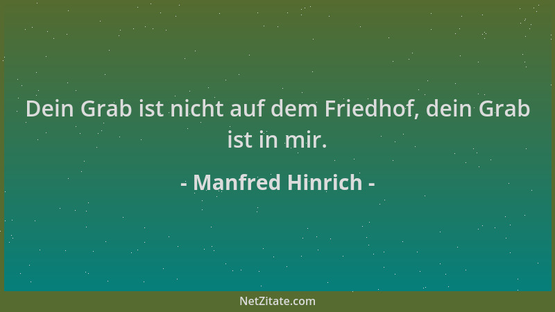 Manfred Hinrich - Dein Grab ist nicht auf dem Friedhof, dein Grab ist in mir....