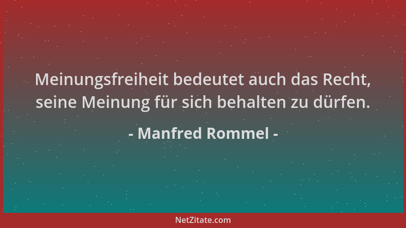 Manfred Rommel - Meinungsfreiheit bedeutet auch das Recht, seine Meinung für sich behalten zu dürfen....