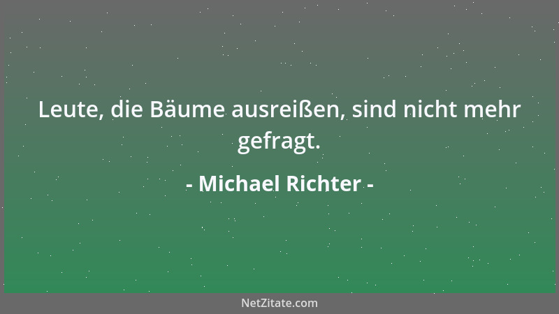 Michael Richter - Leute, die Bäume ausreißen, sind nicht mehr gefragt....