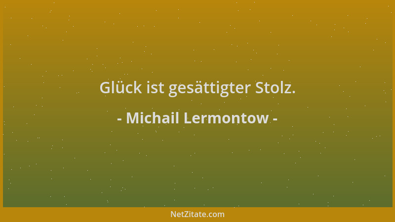 Michail Lermontow - Glück ist gesättigter Stolz....