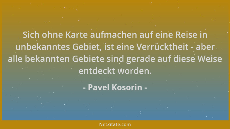 Pavel Kosorin - Sich ohne Karte aufmachen auf eine Reise in unbekanntes Gebiet, ist eine Verrücktheit - aber alle bekannten...