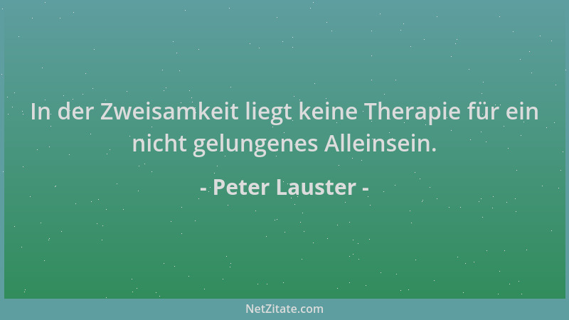 Peter Lauster - In der Zweisamkeit liegt keine Therapie für ein nicht gelungenes Alleinsein....
