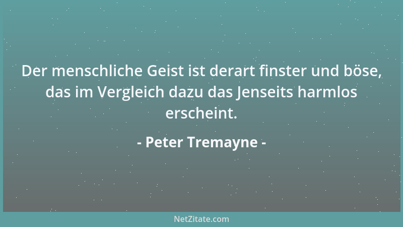 Peter Tremayne - Der menschliche Geist ist derart finster und böse, das im Vergleich dazu das Jenseits harmlos erscheint....