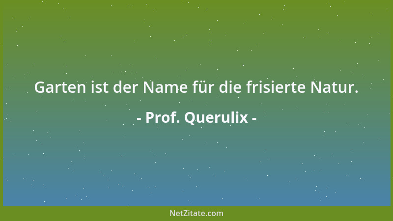 Prof. Querulix - Garten ist der Name für die frisierte Natur....