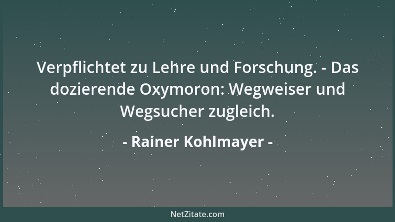 Rainer Kohlmayer - Verpflichtet zu Lehre und Forschung. - Das dozierende Oxymoron: Wegweiser und Wegsucher zugleich....