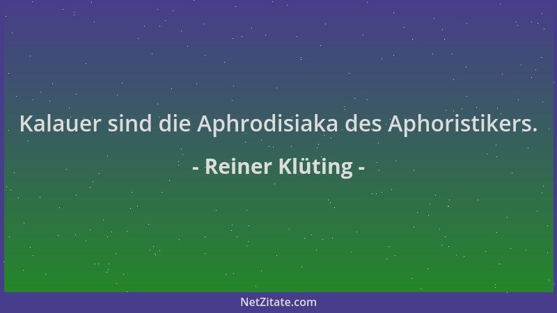 Reiner Klüting - Kalauer sind die Aphrodisiaka des Aphoristikers....
