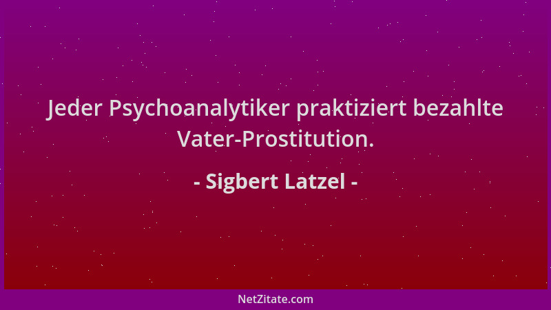 Sigbert Latzel - Jeder Psychoanalytiker praktiziert bezahlte Vater-Prostitution....