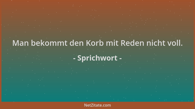 Sprichwort - Man bekommt den Korb mit Reden nicht voll....