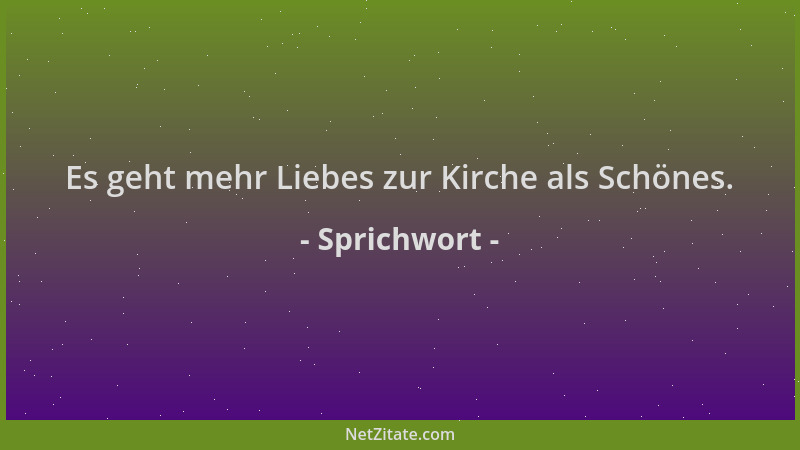 Sprichwort - Es geht mehr Liebes zur Kirche als Schönes....