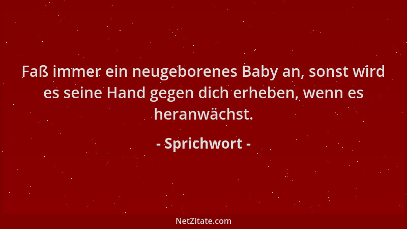 Sprichwort - Faß immer ein neugeborenes Baby an, sonst wird es seine Hand gegen dich erheben, wenn es heranwächst....