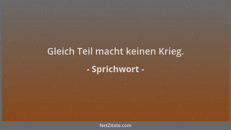 Sprichwort - Gleich Teil macht keinen Krieg....