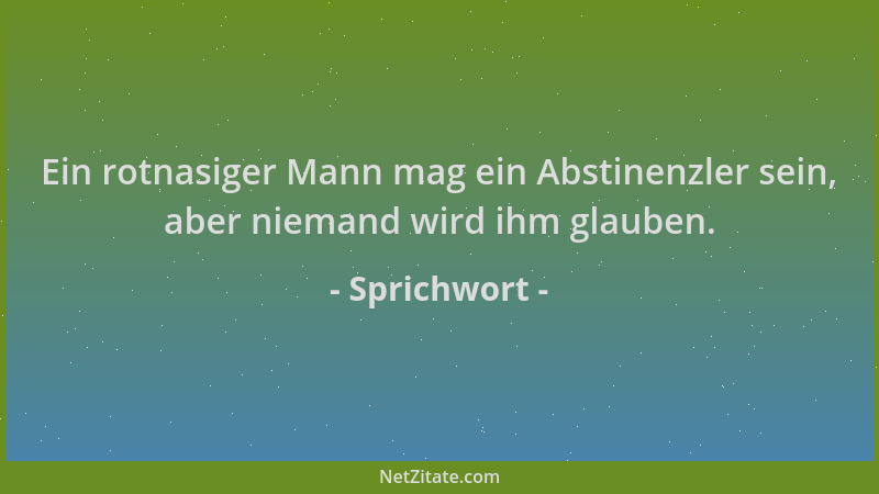 Sprichwort - Ein rotnasiger Mann mag ein Abstinenzler sein, aber niemand wird ihm glauben....