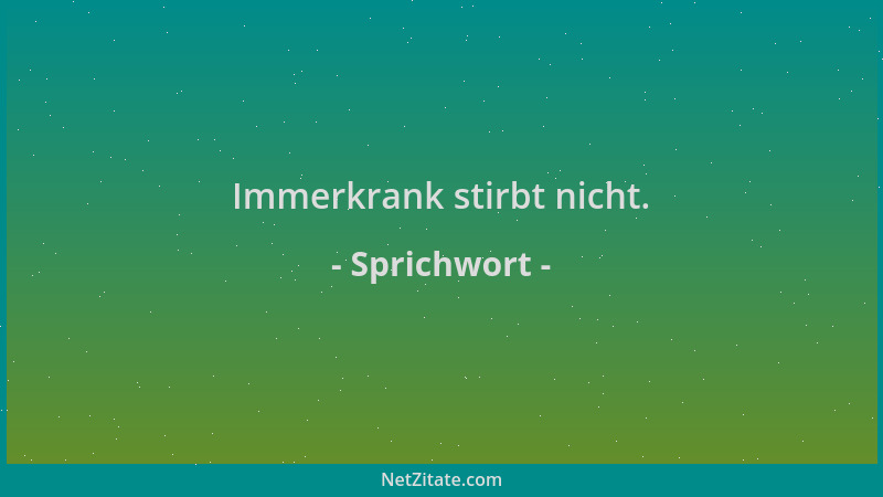 Sprichwort - Immerkrank stirbt nicht....