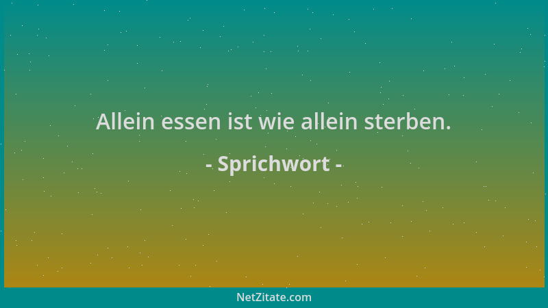 Sprichwort - Allein essen ist wie allein sterben....