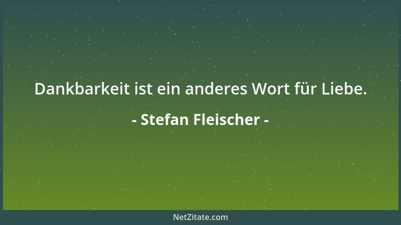 Stefan Fleischer - Dankbarkeit ist ein anderes Wort für Liebe....