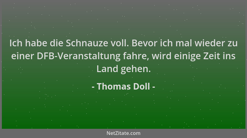Thomas Doll - Ich habe die Schnauze voll. Bevor ich mal wieder zu einer DFB-Veranstaltung fahre, wird einige Zeit ins Land...