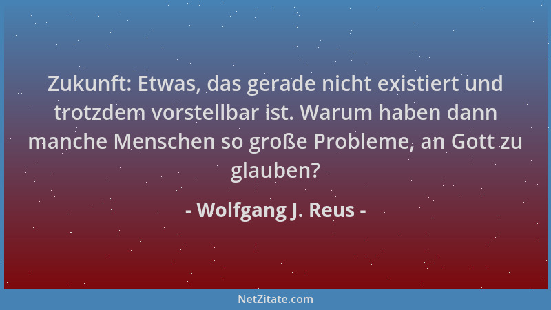 Wolfgang J. Reus - Zukunft: Etwas, das gerade nicht existiert und trotzdem vorstellbar ist. Warum haben dann manche Mensche...