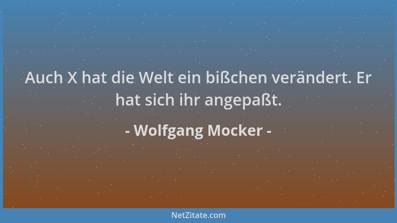 Wolfgang Mocker - Auch X hat die Welt ein bißchen verändert. Er hat sich ihr angepaßt....