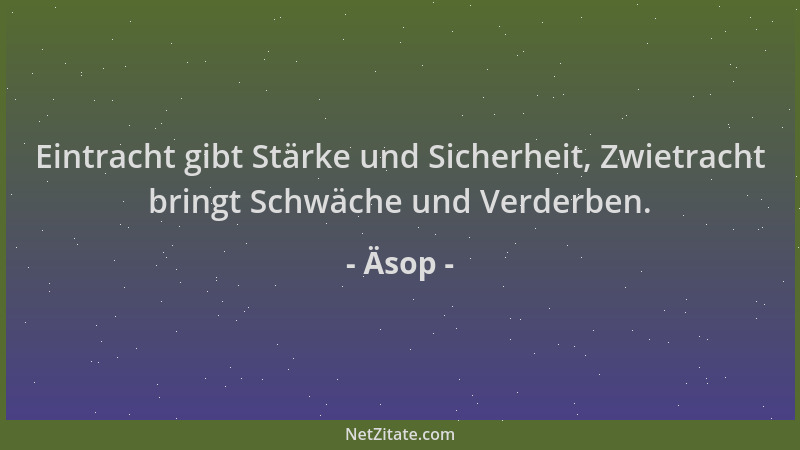 Äsop - Eintracht gibt Stärke und Sicherheit, Zwietracht bringt Schwäche und Verderben....