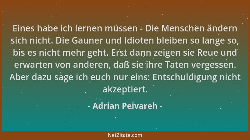 Adrian Peivareh - Eines habe ich lernen müssen - Die Menschen ändern sich nicht. Die Gauner und Idioten bleiben so lange so...