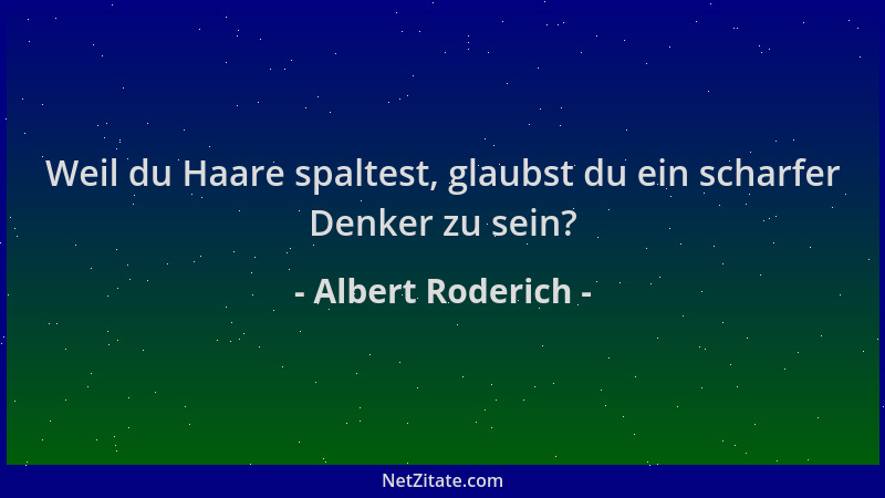 Albert Roderich - Weil du Haare spaltest, glaubst du ein scharfer Denker zu sein?...