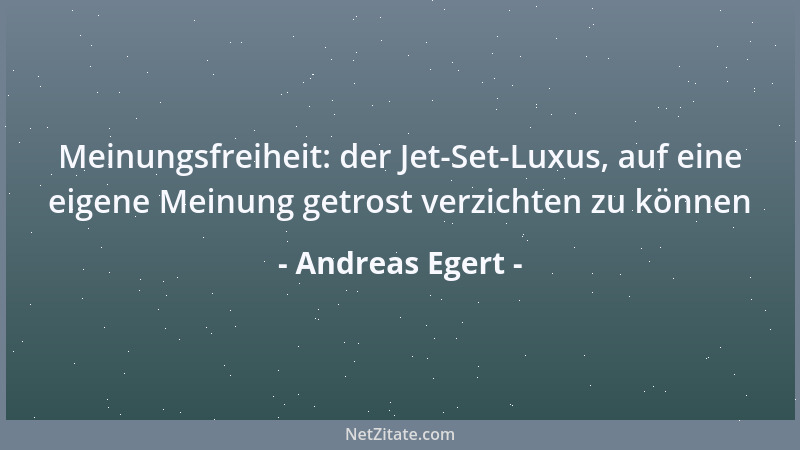 Andreas Egert - Meinungsfreiheit: der Jet-Set-Luxus, auf eine eigene Meinung getrost verzichten zu können...