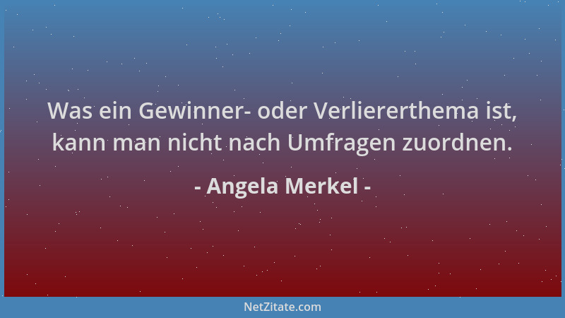 Angela Merkel - Was ein Gewinner- oder Verliererthema ist, kann man nicht nach Umfragen zuordnen....